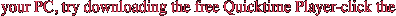 your PC, try downloading the free Quicktime Player-click the 